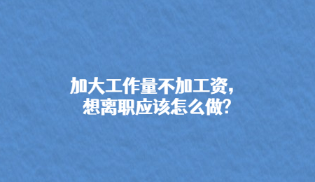 加大工作量不加工资，想离职应该怎么做_.jpg