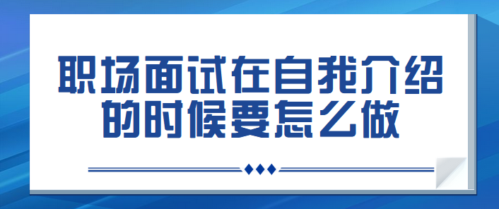 职场面试在自我介绍的时候要怎么做